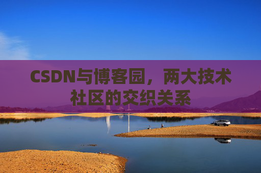 CSDN与博客园，两大技术社区的交织关系