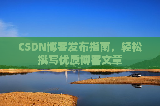 CSDN博客发布指南，轻松撰写优质博客文章
